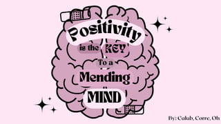 Positivity
is the KEY
To a
Mending
MIND
By: Calub, Corre, Oh
 
