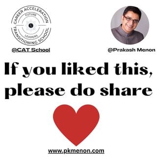 If you liked this,
please do share
www.pkmenon.com
@Prakash Menon
@CAT School
 