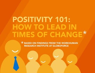 POSITIVITY 101:
HOW TO LEAD IN
TIMES OF CHANGE
BASED ON FINDINGS FROM THE WORKHUMAN
RESEARCH INSTITUTE AT GLOBOFORCE
 