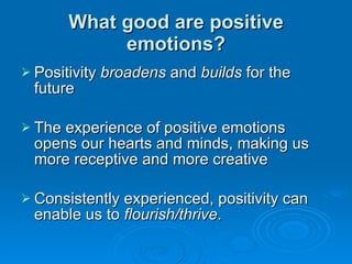 What good are positive emotions? <ul><li>Positivity  broadens  and  builds  for the future </li></ul><ul><li>The experienc...