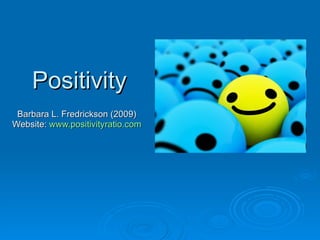 Positivity Barbara L. Fredrickson (2009) Website:  www.positivityratio.com 