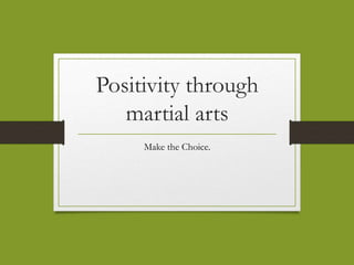 Positivity through
martial arts
Make the Choice.
 