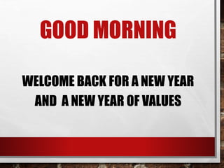 GOOD MORNING
WELCOME BACK FOR A NEW YEAR
AND A NEW YEAR OF VALUES
 