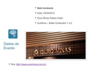    Belo horizonte

                                Data: 24/05/2012

                                Ouro Minas Palace Hotel

                                Auditório – Salão Centenário 1 e 2




Dados do
Evento



     Site: http://www.ourominas.com.br/
 