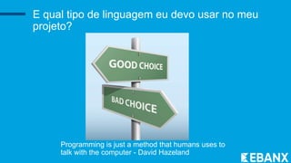 E qual tipo de linguagem eu devo usar no meu
projeto?
Programming is just a method that humans uses to
talk with the computer - David Hazeland
 