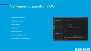 Vantagens do paradigma OO:
 Modelar o mundo real
 Controle de estado
 Mutabilidade
 Clareza
 Reuso de código
 Conditional Statements
 Documentação e treinamentos
 