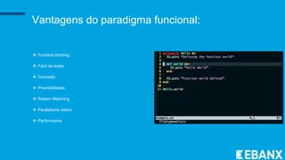 Vantagens do paradigma funcional:
 Function thinking
 Fácil de testar
 Concisão
 Previsibilidade
 Pattern Matching
 Paralelismo nativo
 Performance
 