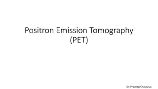 Positron Emission Tomography
(PET)
Dr. Pradeep Chaurasia
 