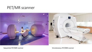 PET/MR scanner
Sequential PET/MRI scanner Simultaneous PET/MRI scanner
 