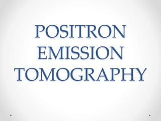 POSITRON
EMISSION
TOMOGRAPHY
 