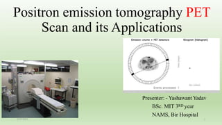 Positron emission tomography PET
Scan and its Applications
Presenter: - Yashawant Yadav
BSc. MIT 3RD year
NAMS, Bir Hospital
1
2/25/2021
 