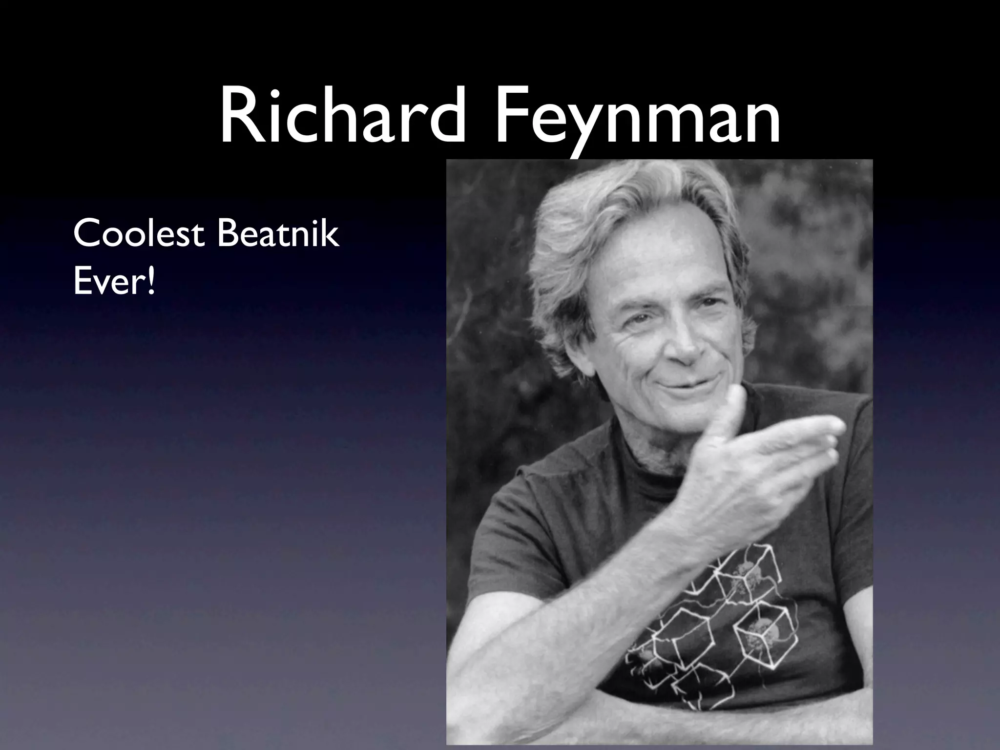 Richard Feynman
Coolest Beatnik
Ever!
 