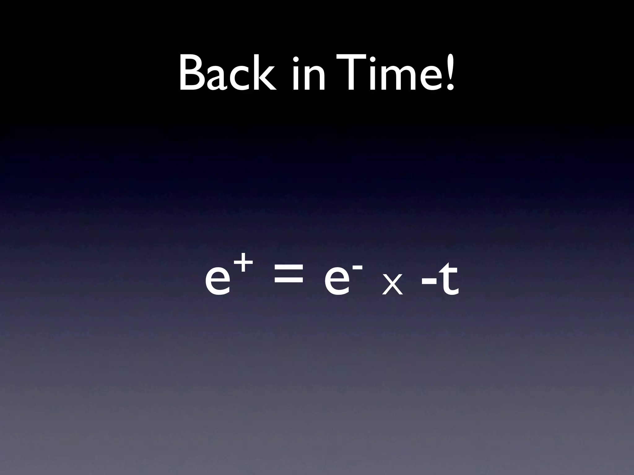 Back in Time!


 e +   =   e-   X   -t
 