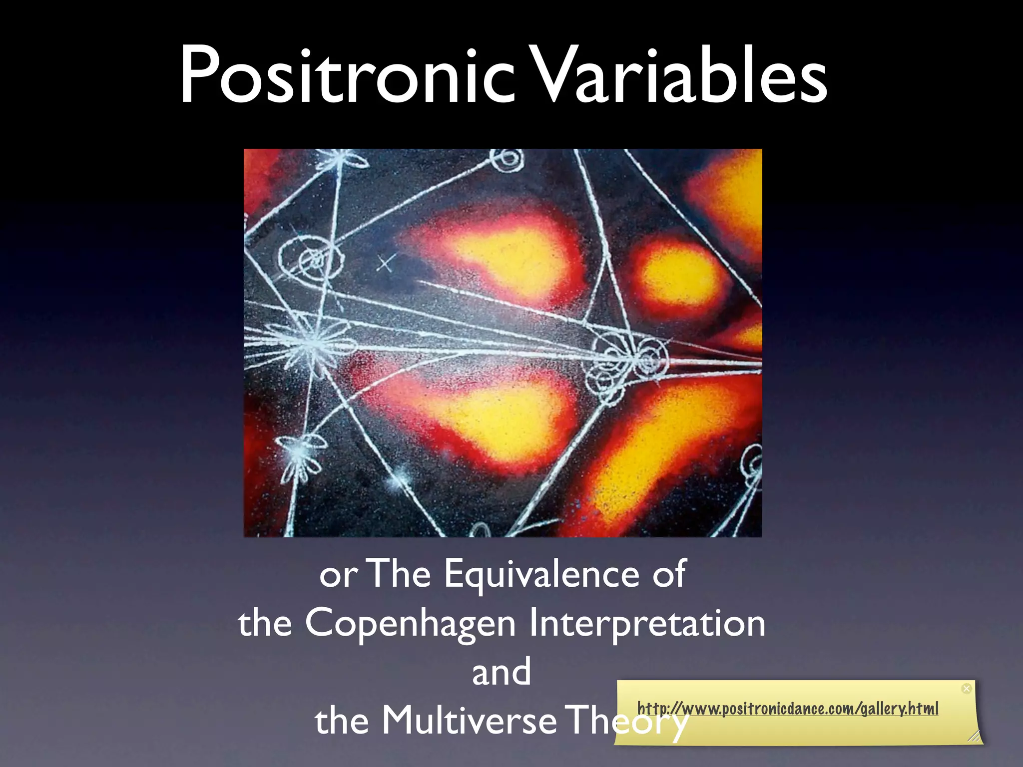 Positronic Variables




     or The Equivalence of
 the Copenhagen Interpretation
              and
     the Multiverse Theory
                      http://www.positronicdance.com/gallery.html
 