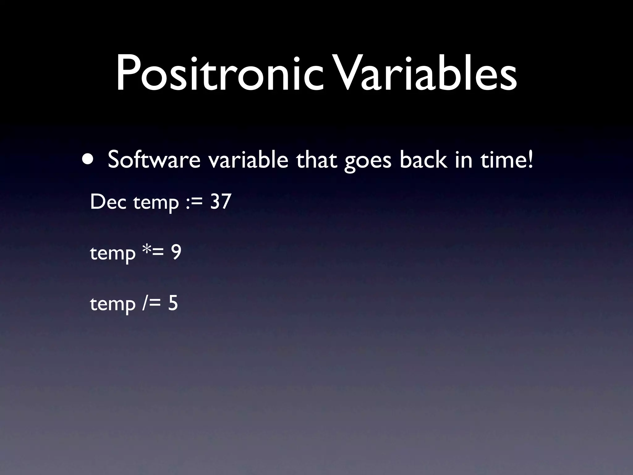 Positronic Variables
• Software variable that goes back in time!
Dec temp := 37

temp *= 9

temp /= 5
 