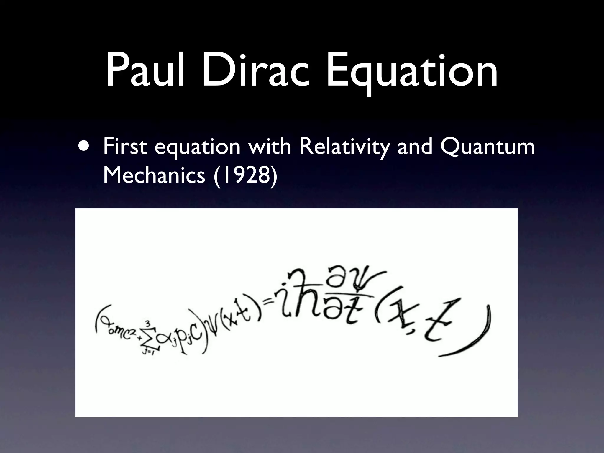 Paul Dirac Equation
• First equation with Relativity and Quantum
  Mechanics (1928)
 