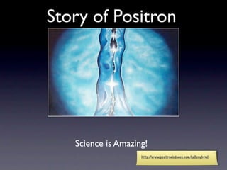 Story of Positron




   Science is Amazing!
                    http://www.positronicdance.com/gallery.html
 