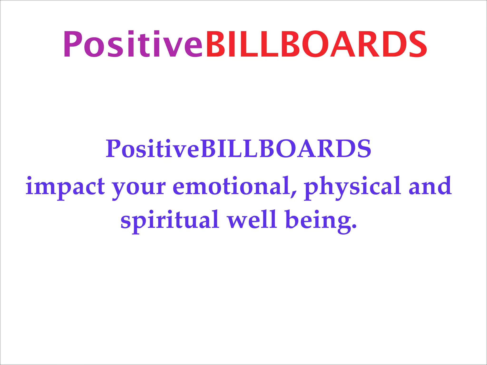 PositiveBILLBOARDS

      PositiveBILLBOARDS
impact your emotional, physical and
        spiritual well being.
 
