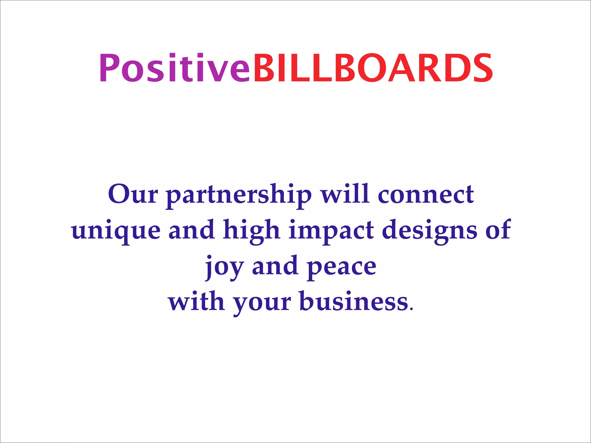 PositiveBILLBOARDS


  Our partnership will connect
unique and high impact designs of
          joy and peace
       with your business.
 
