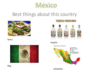 Best things about this country
tacos
flag
tequila
wheather
 