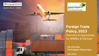 Foreign Trade
Policy, 2023
Overview & Opportunity
for MSMEs & Startups
CA Vinit Deo
CA Prajakta Shetye-Deo
April 2023
Series No.3 / 2023
 