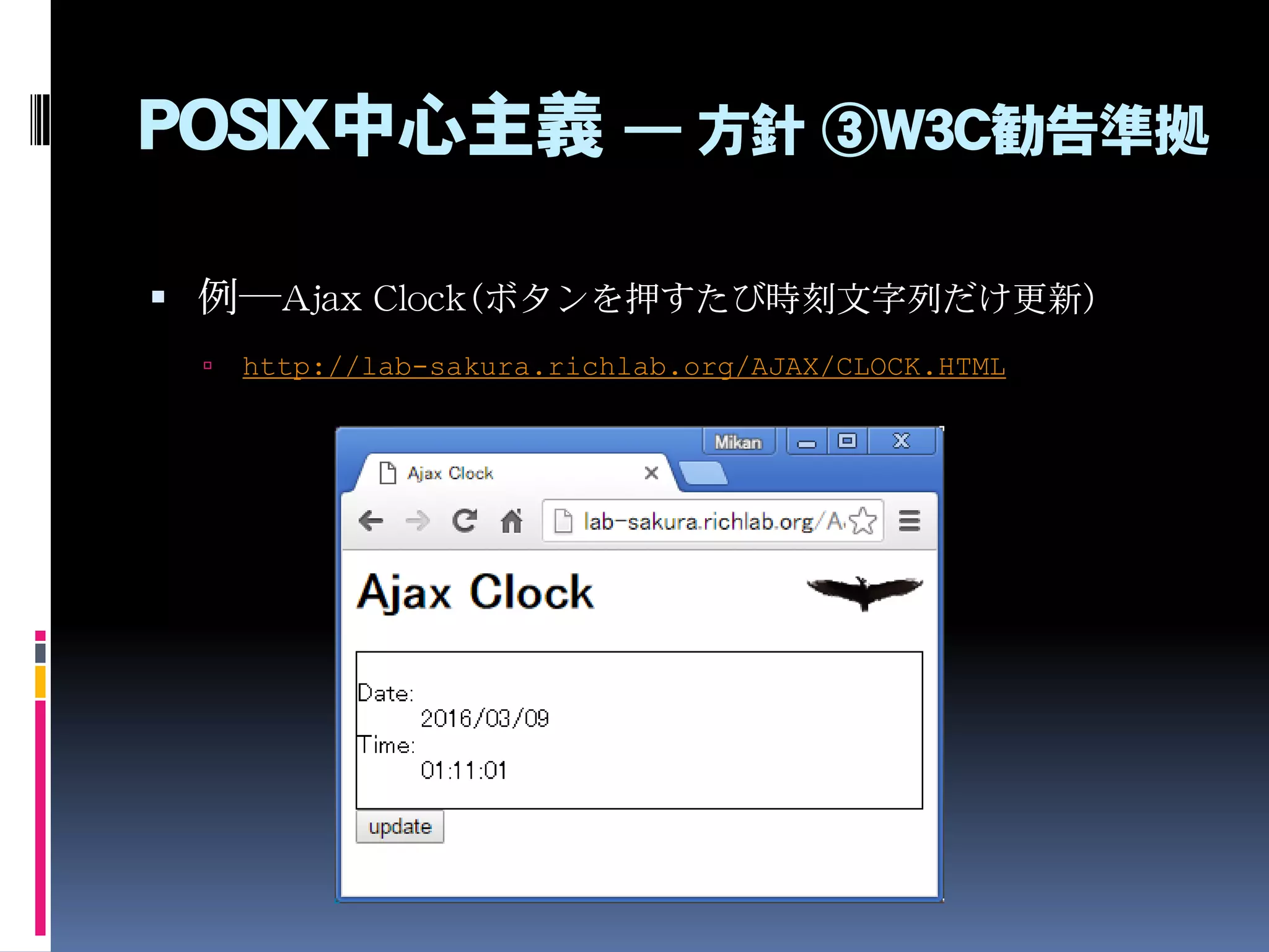 POSIX中心主義 ― 方針 ③W3C勧告準拠
 例―Ajax Clock（ボタンを押すたび時刻文字列だけ更新）
 http://lab-sakura.richlab.org/AJAX/CLOCK.HTML
 