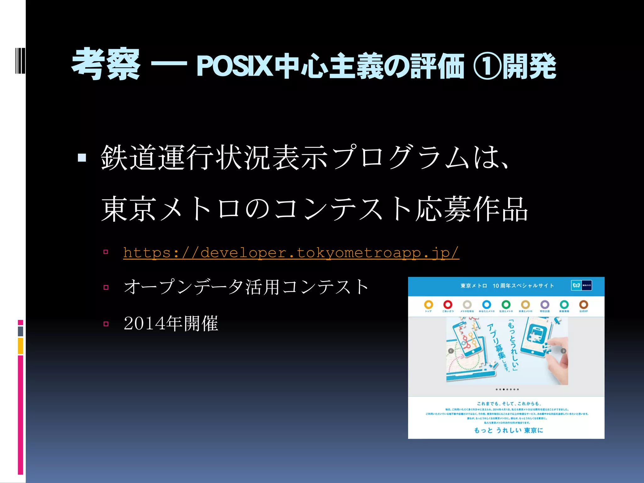 考察 ― POSIX中心主義の評価 ①開発
 鉄道運行状況表示プログラムは、
東京メトロのコンテスト応募作品
 https://developer.tokyometroapp.jp/
 オープンデータ活用コンテスト
 2014年開催
 