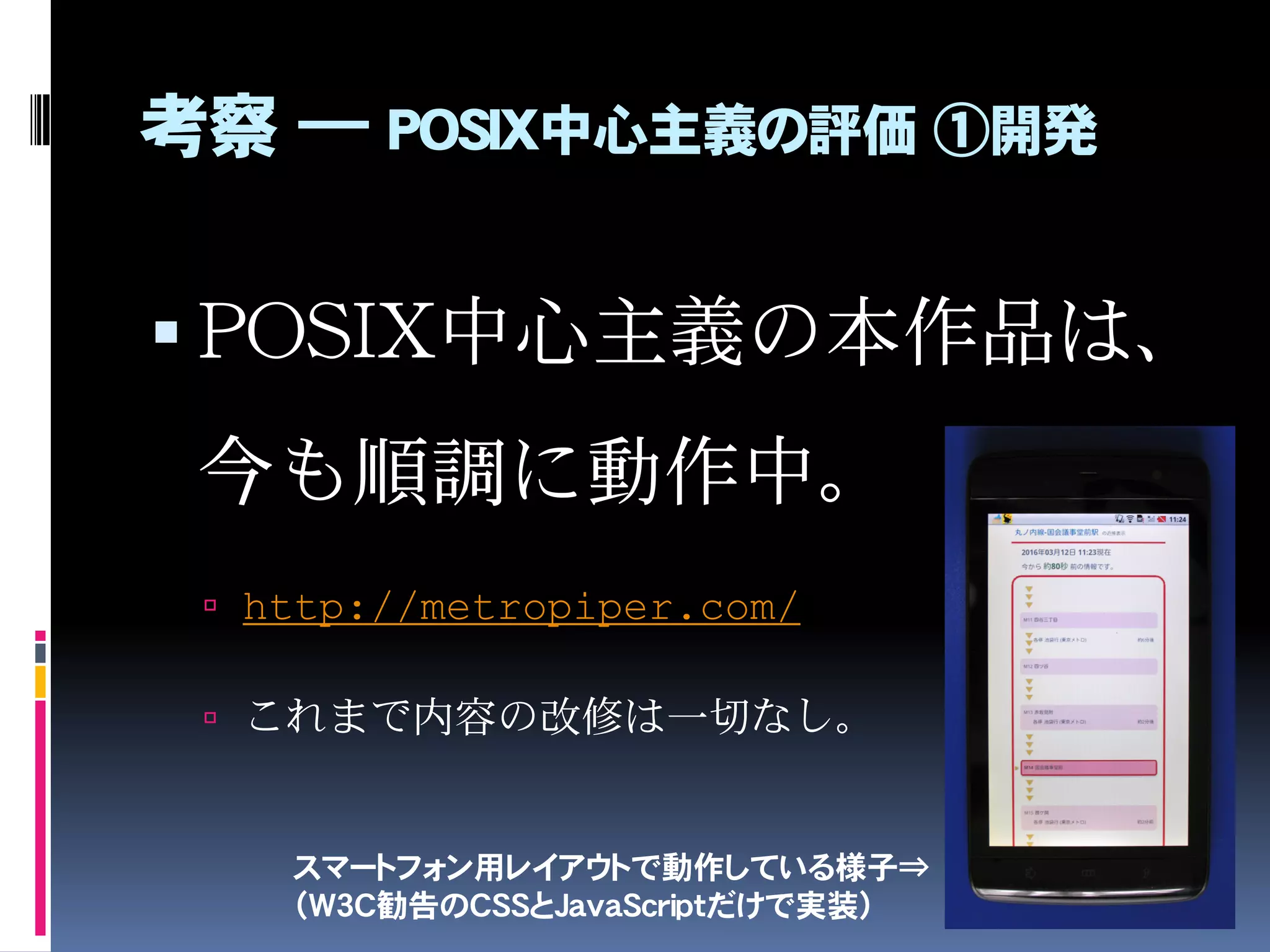 考察 ― POSIX中心主義の評価 ①開発
 実際、既に動かない作品が出
てきている。
 https://developer.tokyometroapp.jp/app
 ただし、コンテスト終了に伴い、意図的に公開終了
した可能性のある作品も含まれ、すべてではない。
 