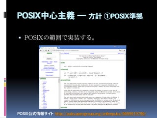 POSIX中心主義 ― 方針 ①POSIX準拠
 POSIXの範囲で実装する。
POSIX公式情報サイト http://pubs.opengroup.org/onlinepubs/9699919799/
 