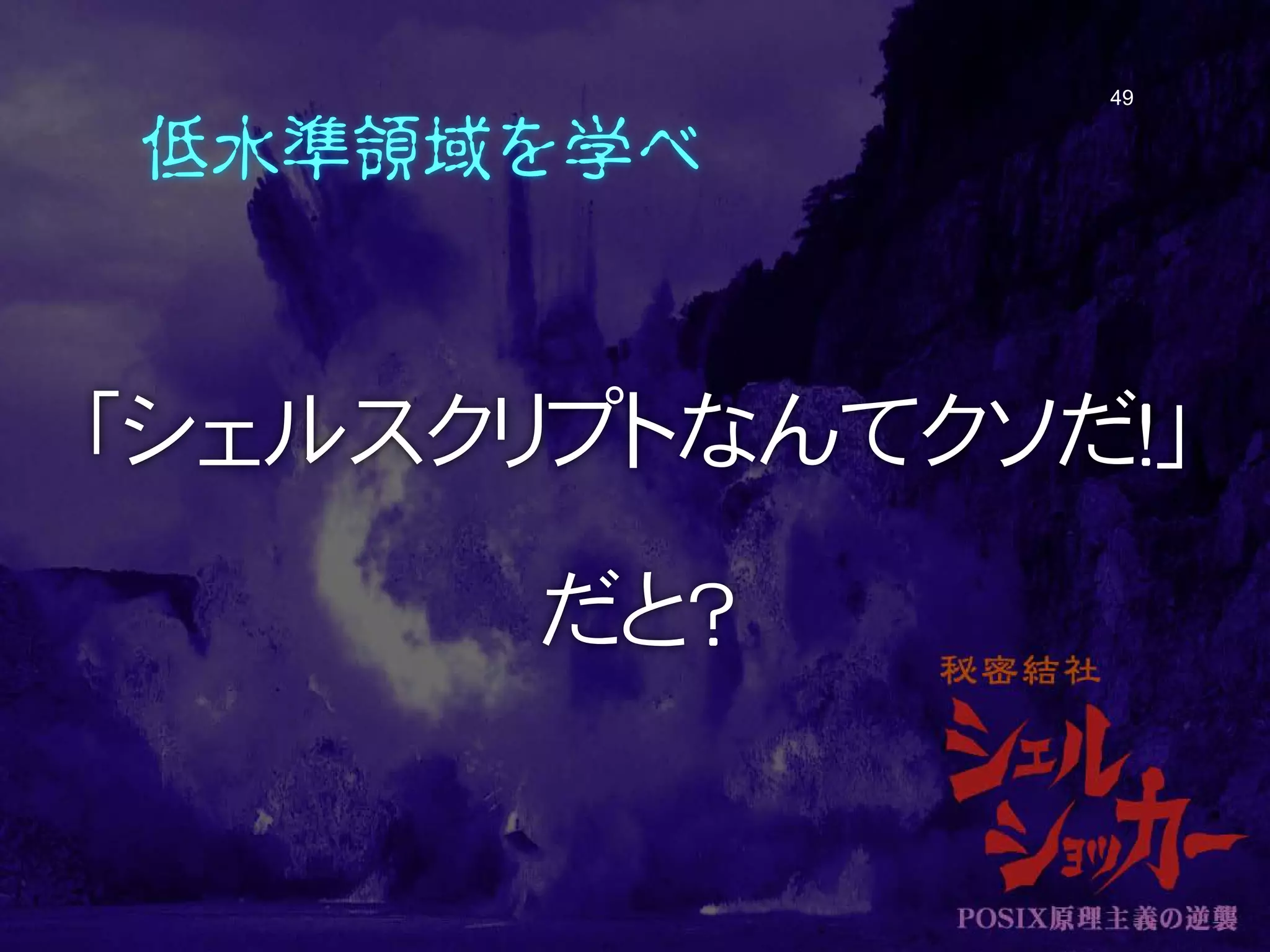 低水準領域を学べ
「シェルスクリプトなんてクソだ！」
だと？
49
 