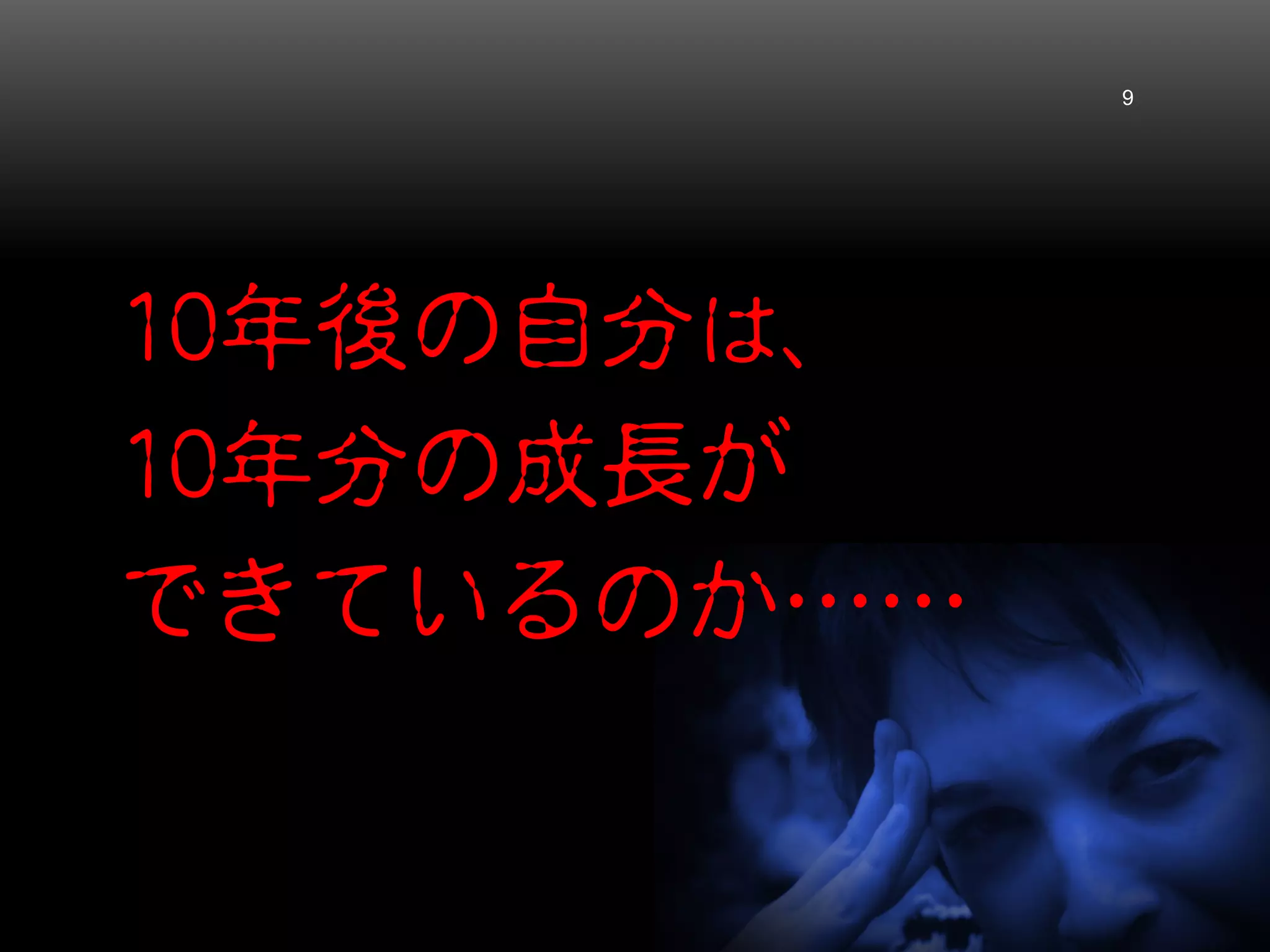 10年後の自分は、
10年分の成長が
できているのか……
9
 