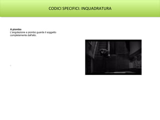 CODICI SPECIFICI: INQUADRATURA



A piombo
L'angolazione a piombo guarda il soggetto
completamente dall'alto.




.
 