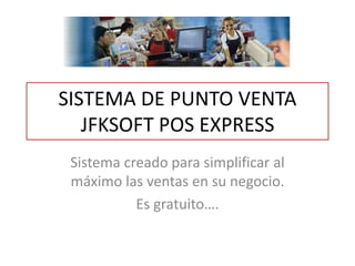 SISTEMA DE PUNTO VENTA
JFKSOFT POS EXPRESS
Sistema creado para simplificar al
máximo las ventas en su negocio.
Es gratuito….
 