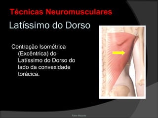 Fábio Mazzola
Latíssimo do Dorso
Contração Isométrica
(Excêntrica) do
Latíssimo do Dorso do
lado da convexidade
torácica.
Técnicas NeuromuscularesTécnicas Neuromusculares
 