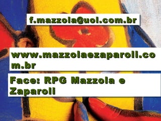 Fábio Mazzola
www.mazzolaezaparoli.cowww.mazzolaezaparoli.co
m.brm.br
www.mazzolaezaparoli.cowww.mazzolaezaparoli.co
m.brm.br
f.mazzola@uol.com.brf.mazzola@uol.com.brf.mazzola@uol.com.brf.mazzola@uol.com.br
Face: RPG Mazzola eFace: RPG Mazzola e
ZaparoliZaparoli
Face: RPG Mazzola eFace: RPG Mazzola e
ZaparoliZaparoli
 