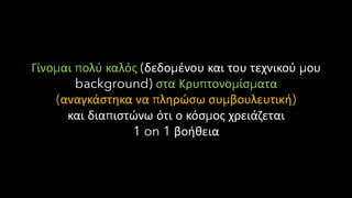 Γίνομαι πολύ καλός (δεδομένου και του τεχνικού μου
background) στα Κρυπτονομίσματα
(αναγκάστηκα να πληρώσω συμβουλευτική)
και διαπιστώνω ότι ο κόσμος χρειάζεται
1 on 1 βοήθεια
 