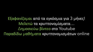 Εξαφανίζομαι από τα εγκόσμια για 3 μήνες!
Μελετώ τα κρυπτονομίσματα…
Δημοσιεύω βίντεο στο Youtube
Παραδίδω μαθήματα κρυπτονομισμάτων online
 