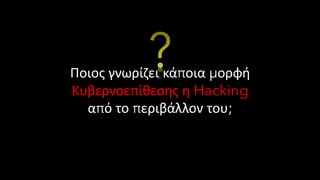 Ποιος γνωρίζει κάποια μορφή
Κυβερνοεπίθεσης η Hacking
από το περιβάλλον του;
?
 