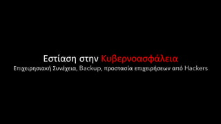 Εστίαση στην Κυβερνοασφάλεια
Επιχειρησιακή Συνέχεια, Backup, προστασία επιχειρήσεων από Hackers
 
