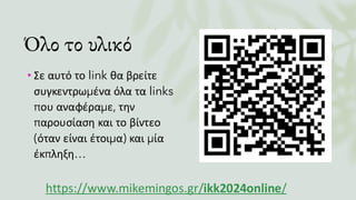 Όλο το υλικό
• Σε αυτό το link θα βρείτε
συγκεντρωμένα όλα τα links
που αναφέραμε, την
παρουσίαση και το βίντεο
(όταν είναι έτοιμα) και μία
έκπληξη…
https://www.mikemingos.gr/ikk2024online/
 