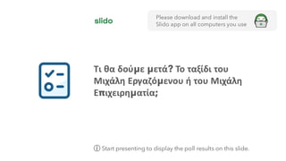 Τι θα δούμε μετά? Το ταξίδι του
Μιχάλη Εργαζόμενου ή του Μιχάλη
Επιχειρηματία;
Please download and install the
Slido app on all computers you use
ⓘ Start presenting to display the poll results on this slide.
 