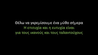 Θέλω να γκρεμίσουμε ένα μύθο σήμερα
Η επιτυχία και η ευτυχία είναι
για τους ικανούς και τους ταλαντούχους
 
