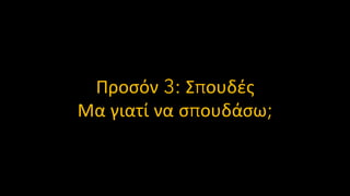 Προσόν 3: Σπουδές
Μα γιατί να σπουδάσω;
 