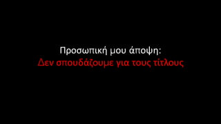 Προσωπική μου άποψη:
Δεν σπουδάζουμε για τους τίτλους
 