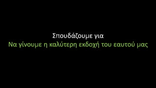 Σπουδάζουμε για
Να γίνουμε η καλύτερη εκδοχή του εαυτού μας
 