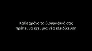 Κάθε χρόνο το βιογραφικό σας
πρέπει να έχει μια νέα εξειδίκευση
 