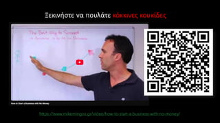 https://www.mikemingos.gr/video/how-to-start-a-business-with-no-money/
Ξεκινήστε να πουλάτε κόκκινες κουκίδες
 
