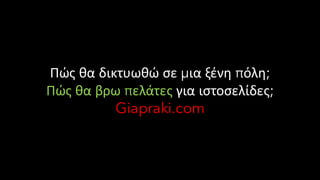 Πώς θα δικτυωθώ σε μια ξένη πόλη;
Πώς θα βρω πελάτες για ιστοσελίδες;
Giapraki.com
 