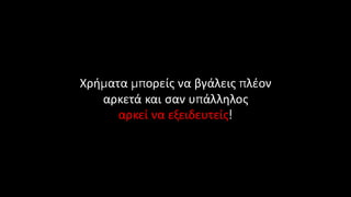 Χρήματα μπορείς να βγάλεις πλέον
αρκετά και σαν υπάλληλος
αρκεί να εξειδευτείς!
 