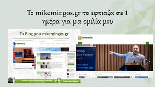 Το mikemingos.gr το έφτιαξα σε 1
ημέρα για μια ομιλία μου
 